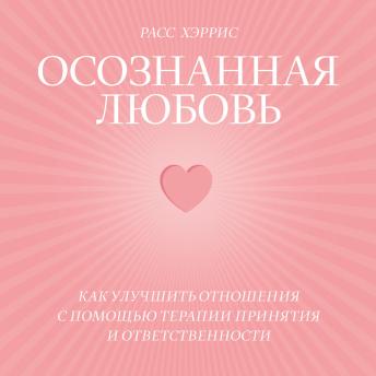 [Russian] - Осознанная любовь: Как улучшить отношения с помощью терапии принятия и ответственности