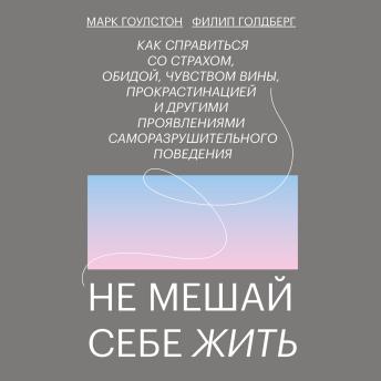 [Russian] - Не мешай себе жить: Как справиться со страхом, обидой, чувством вины, прокрастинацией и другими проявлениями саморазрушительного поведения