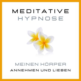 [German] - Meditative Hypnose: Meinen Körper annehmen und lieben: Körper akzeptieren, sich im eigenen Körper wohlfühlen, Beziehung zum eigenen Körper verbessern
