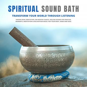 Spiritual Sound Bath: Transform Your World Through Listening: Singing Bowl Meditation, OM Mantra Chants, Healing Sounds for Spiritual Moments, Meditation & Relaxation Music for Your Body, Mind & Soul sample.