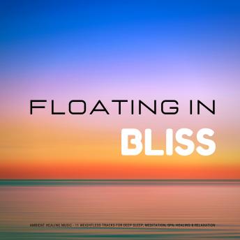 Floating In Bliss - Ambient Healing Music: 11 Weightless Tracks for Deep Sleep, Meditation, Spa, Healing & Relaxation