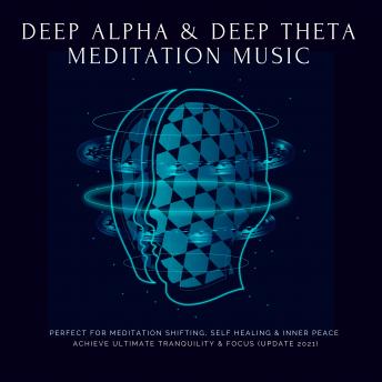 Deep Theta  |  Deep Alpha  |  Meditation Music: Perfect for Meditation Shifting, Self Healing & Inner Peace: Achieve Ultimate Tranquility & Focus (Update 2021)