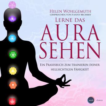 [German] - Lerne das Aurasehen - Ein Praxisbuch zum Trainieren deiner hellsichtigen Fähigkeit (ungekürzt)