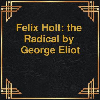 Felix Holt: the Radical (Unabridged)