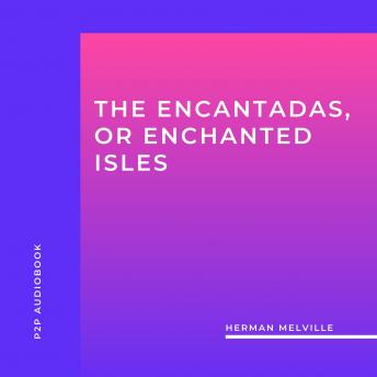 The Encantadas, or Enchanted Isles (Unabridged)