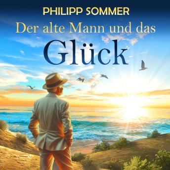 [German] - Der alte Mann und das Glück - Glücks-Trilogie - Von der Kunst das Leben zu feiern, Band 1 (ungekürzt)