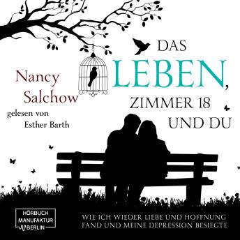 [German] - Das Leben, Zimmer 18 und du - Wie ich wieder Liebe und Hoffnung fand und meine Depression besiegte (ungekürzt)