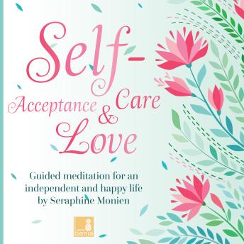 Self-Acceptance, Self-Love, Self-Care - Guided Meditation for an independent and happy life (Unabridged)