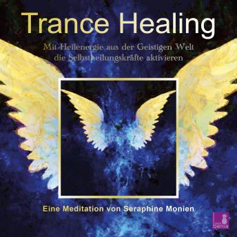 [German] - Trance Healing - Mit Heilenergie aus der Geistigen Welt die Selbstheilungskräfte aktivieren (Ungekürzt)