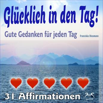 [German] - Glücklich in den Tag! Gute Gedanken für jeden Tag - 31 Affirmationen - mit Naturklängen und Entspannungsmusik