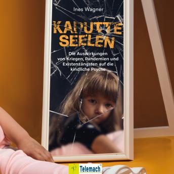 [German] - Kaputte Seelen - Die Auswirkungen von Kriegen, Pandemien und Existenzängsten auf die kindliche Psyche (ungekürzt)