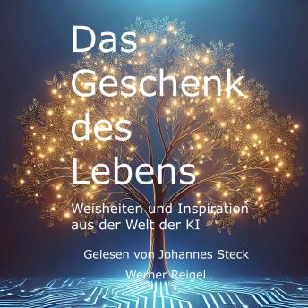 [German] - Das Geschenk des Lebens - Weisheiten und Inspiration aus der Welt der KI (ungekürzt)