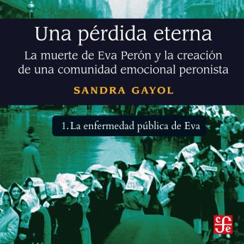 [Spanish] - La enfermedad pública de Eva - Una pérdida eterna - La muerte de Eva Perón y la creación de una comunidad emocional peronista, Parte 1