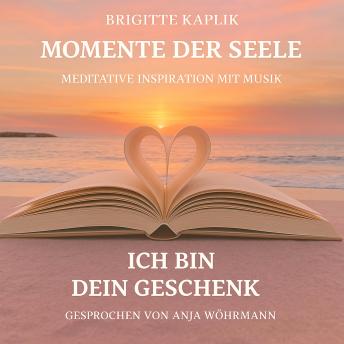 [German] - Ich bin dein Geschenk - Momente der Seele - Meditative Inspiration mit Musik, Band 1 (ungekürzt)