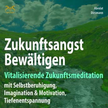 [German] - Zukunftsangst Bewältigen - Vitalisierende Zukunftsmeditation mit Selbstberuhigung, Imagination & Motivation, Tiefenentspannung - geführte, meditative Zukunftsimagination mit Elementen des Autogenem Trainings