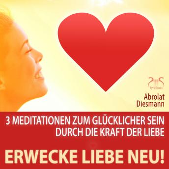 [German] - Erwecke Liebe Neu! 3 Meditationen zum Glücklicher Sein durch die Kraft der Liebe - mit spezieller Entspannungsmusik 432 Hz zur Neuerweckung der Liebe (Ungekürzt)