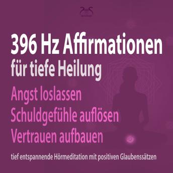 [German] - 396 Hz Affirmationen für tiefe Heilung: Angst loslassen, Schuldgefühle auflösen, Vertrauen aufbauen - tief entspannende Hörmeditation mit positiven Glaubenssätzen (Ungekürzt)