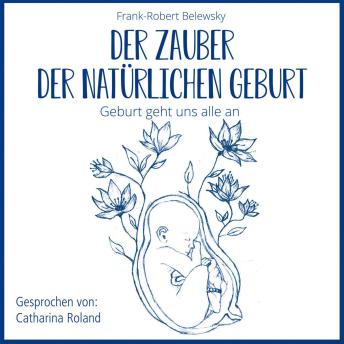 [German] - DER ZAUBER DER NATÜRLICHEN GEBURT - Geburt geht uns alle an (ungekürzt)
