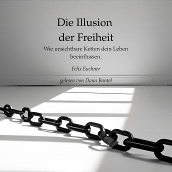 [German] - Die Illusion der Freiheit - Wie unsichtbare Ketten dein Leben beeinflussen (ungekürzt)
