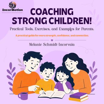 Practical Tools, Exercises, and Examples for Parents. - Coaching Strong Children! - A practical guide for more strength, confidence, and connection, Book 1 (unabridged)