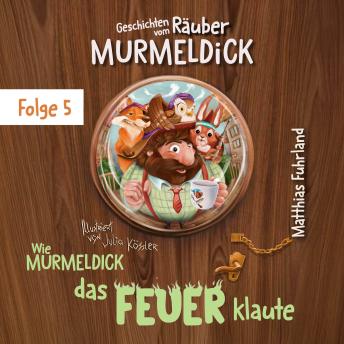 [German] - Wie Murmeldick das Feuer klaute - Geschichten vom Räuber Murmeldick, Band 5 (ungekürzt)