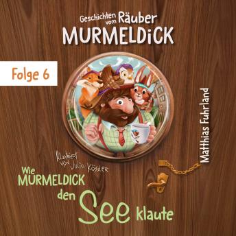 [German] - Wie Murmeldick den See klaute - Geschichten vom Räuber Murmeldick, Band 6 (ungekürzt)