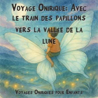 [French] - Voyages Oniriques pour Enfants, Voyage Onirique: Avec le train des papillons vers la vallée de la lune (Intégrale)