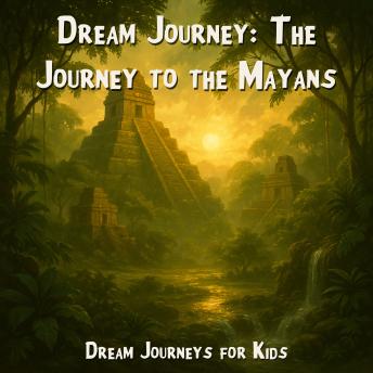 Dream Journeys for Kids, Dream Journey: The Journey to the Mayans (Unabridged)