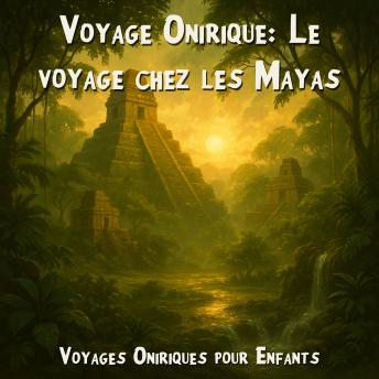 [French] - Voyages Oniriques pour Enfants, Voyage Onirique: Le voyage chez les Mayas (Intégrale)