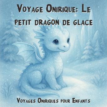 [French] - Voyages Oniriques pour Enfants, Voyage Onirique: Le petit dragon de glace (Intégrale)