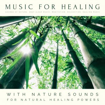Music For Healing: With Nature Sounds For Natural Healing Powers: Sounds Of Nature, Deep Sleep Music, Meditation, Relaxation, Healing Music