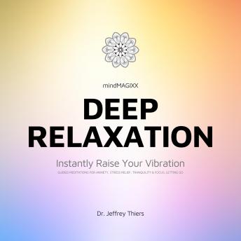 Deep Relaxation: Instantly Raise Your Vibration: Guided Meditations for Anxiety, Stress Relief, Letting Go