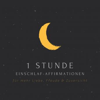 [German] - 1 Stunde Einschlaf-Affirmationen für mehr Liebe, Freude, Glück & Zuversicht: Positive Affirmationen für jeden Tag