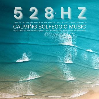 528 Hz - Calming Solfeggio Music with Calming Nature Sounds for Meditation, Hypnosis, Study, Energy Work, and Deep Sleep: Calm Your Body and Mind with the Sound of Healing Solfeggio Frequencies