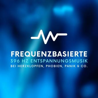 [German] - Frequenzbasierte 396 Hz Entspannungsmusik bei Herzklopfen, Phobien, Panik & Co.: Bewährte Solfeggio Klangwelten, um Angst und Panik schnell zu beenden