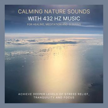 Calming Nature Sounds with 432 Hertz Music for Healing, Meditation and Sleeping: Achieve Deeper Levels of Stress Relief, Tranquility and Focus