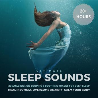 Ultimate Sleep Sounds: 20 Amazing Non-Looping & Soothing Tracks for Deep Sleep: Heal Insomnia, Overcome Anxiety, Calm Your Body