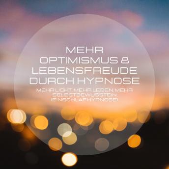 [German] - Mehr Optimismus & Lebensfreude durch Hypnose: Mehr Licht, mehr Leben, mehr Selbstbewusstsein (Einschlafhypnose)