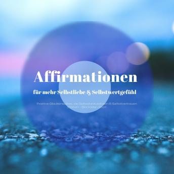 [German] - Affirmationen für mehr Selbstliebe & ein besseres Selbstwertgefühl: Positive Glaubenssätze, die dein Selbstbewusstsein & Selbstvertrauen stärken und alte Blockaden lösen