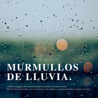 Murmullos de lluvia: sonidos relajantes de la naturaleza para controlar y aliviar el estrés: Más de 9 horas de audio, con y sin música, para relajarse, conciliar el sueño, estudiar o meditar