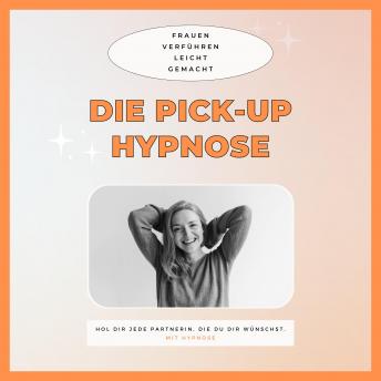 [German] - Die Pickup Hypnose: Hol dir jede Partnerin, die du dir wünschst: Frauen verführen leicht gemacht (Pick Up Artist / Pick-Up Künstler)
