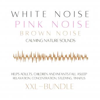 XXL Bundle: White Noise, Pink Noise, Brown Noise, Calming Nature Sounds: Helps adults, children and infants fall asleep — relaxation, concentration, studying, tinnitus