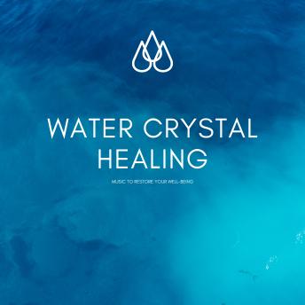 Water Crystal Healing: Music to Restore Your Well-Being: Liquid Soundscapes for Letting Go, Relaxing, and Healing (XXL-Bundle)