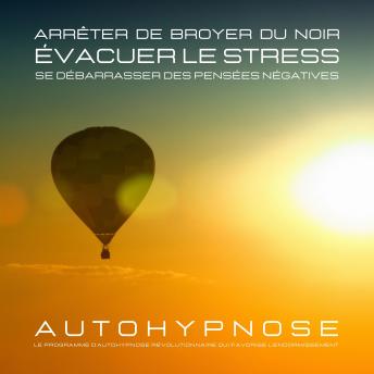 [French] - Arrêter de broyer du noir - Évacuer le stress - Se débarrasser des pensées négatives: Le programme d'autohypnose révolutionnaire qui favorise l'endormissement