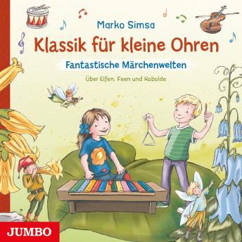 [German] - Klassik für kleine Ohren. Fantastische Märchenwelten. Über Elfen, Feen und Kobolde
