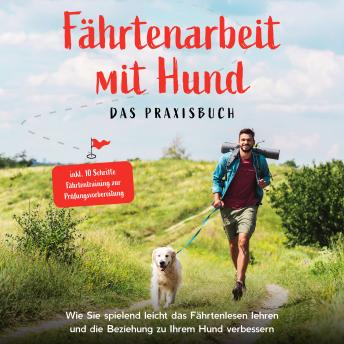 [German] - Fährtenarbeit mit Hund - Das Praxisbuch: Wie Sie spielend leicht das Fährtenlesen lehren und die Beziehung zu Ihrem Hund verbessern - inkl. 10 Schritte Fährtentraining zur Prüfungsvorbereitung