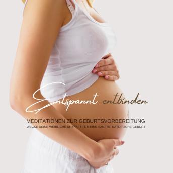 [German] - Entspannt entbinden - Meditation zur Geburtsvorbereitung auf eine sanfte, natürliche Geburt: Wecke deine weibliche Urkraft