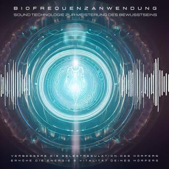 [German] - Biofrequenzanwendung: Sound Technologie zur Meisterung des Bewusstseins: Verbessere die Selbstregulation des Körpers. Erhöhe die Energie & Vitalität deines Körpers