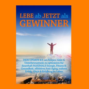 [German] - Lebe ab jetzt als Gewinner: DEIN UPDATE 4.0, um Körper, Geist & Unterbewusstsein zu optimieren für dauerhaft MAXIMALE Energie, Fitness & Gesundheit, effektives Anti-Aging, wahren Erfolg, Glück & Erfüllung im Leben.