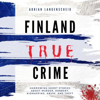 Finland True Crime: Harrowing Short Stories About Murder, Robbery, Kidnapping, Abuse, and Theft